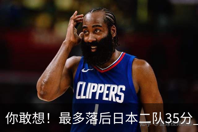 你敢想！最多落后日本二队35分 近10年男篮在干什么