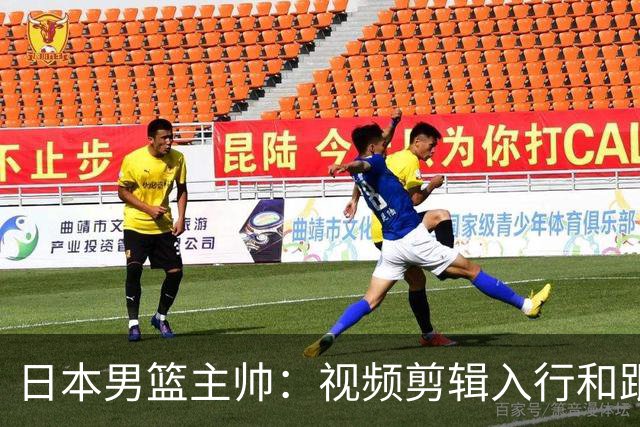 日本男篮主帅：视频剪辑入行&跟锡伯杜多年 现76人录像分析主管