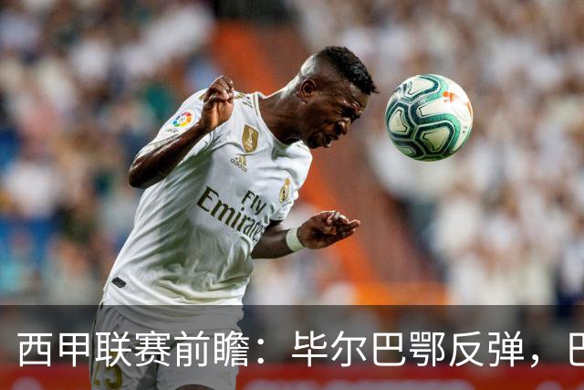西甲联赛前瞻：毕尔巴鄂反弹，巴萨延续强势的背后故事与数据解读